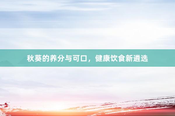 秋葵的养分与可口，健康饮食新遴选