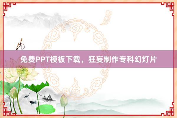 免费PPT模板下载，狂妄制作专科幻灯片